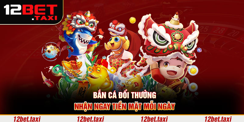 Bắn cá đổi thưởng nhận ngay tiền mặt mỗi ngày