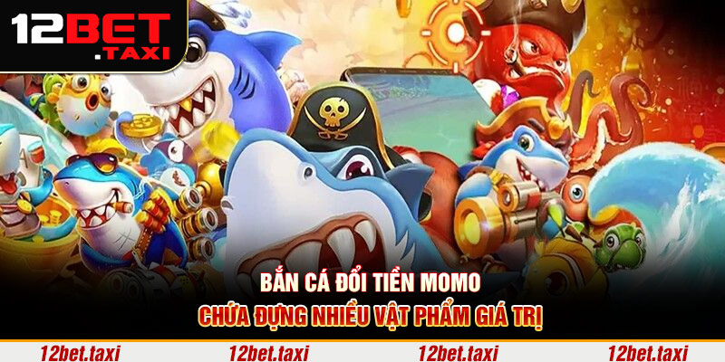 Bắn cá đổi tiền Momo chứa đựng nhiều vật phẩm giá trị