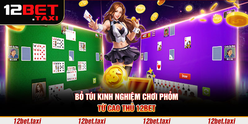 Bỏ túi kinh nghiệm chơi phỏm từ cao thủ 12BET