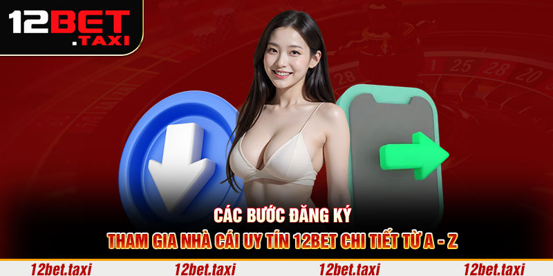 Các bước đăng ký tham gia nhà cái uy tín 12BET chi tiết từ A - Z