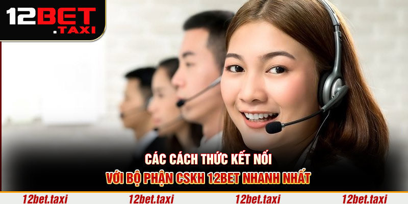 Các cách thức kết nối với bộ phận CSKH 12BET nhanh nhất