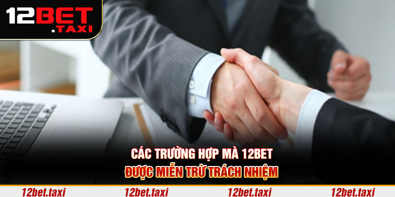 Các trường hợp mà 12BET được miễn trừ trách nhiệm 