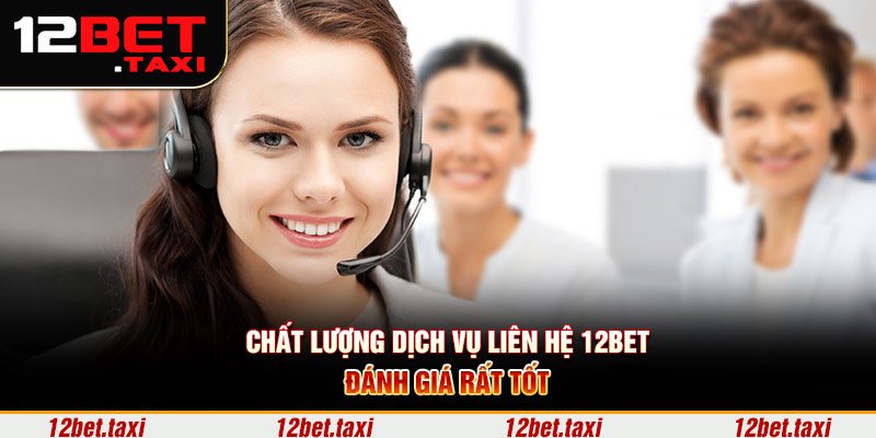 Chất lượng dịch vụ liên hệ 12BET đánh giá rất tốt