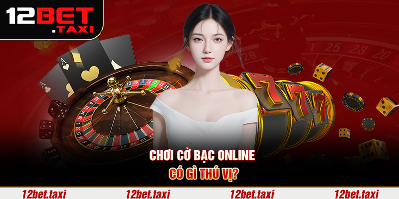 Chơi cờ bạc online có gì thú vị?