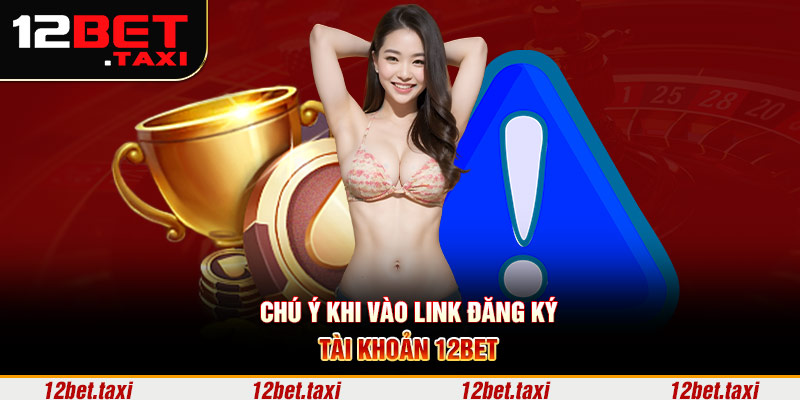 Chú ý khi vào link đăng ký tài khoản 12BET