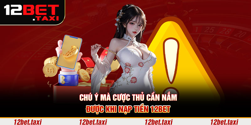 Chú ý mà cược thủ cần nắm được khi nạp tiền 12BET