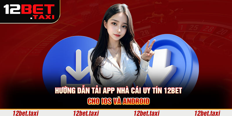 Hướng dẫn tải app nhà cái uy tín 12BET cho iOS và Android