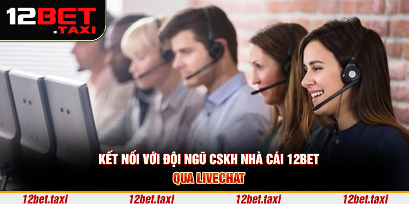 Kết nối với đội ngũ CSKH nhà cái 12BET qua livechat