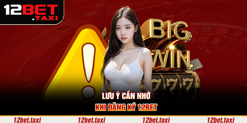 Lưu ý cần nhớ khi đăng ký 12BET