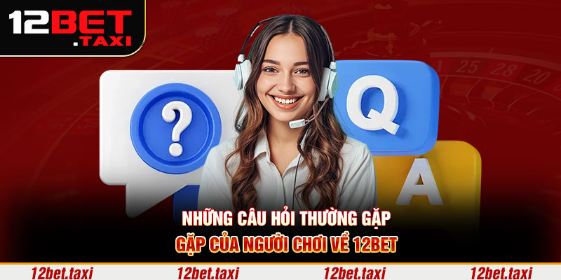 Những câu hỏi thường gặp của người chơi về 12BET