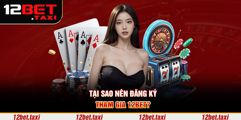 Tại sao nên đăng ký tham gia 12BET? 