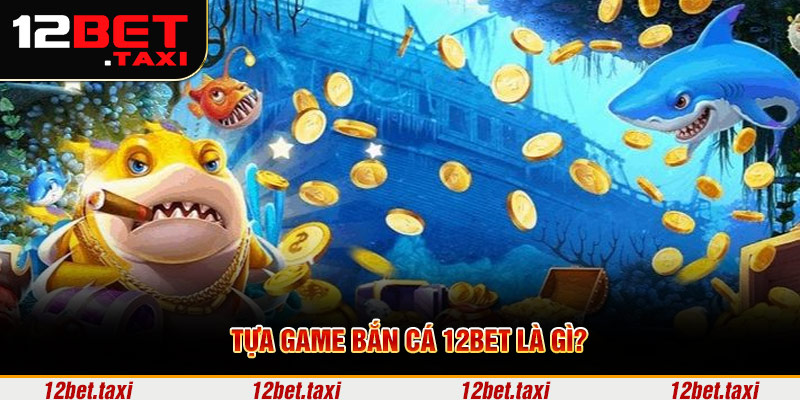 Tựa game bắn cá 12BET là gì?